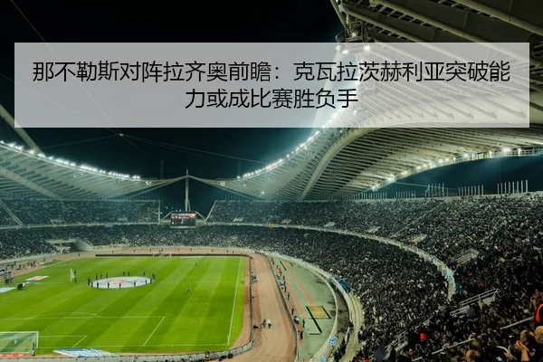 那不勒斯对阵拉齐奥前瞻：克瓦拉茨赫利亚突破能力或成比赛胜负手